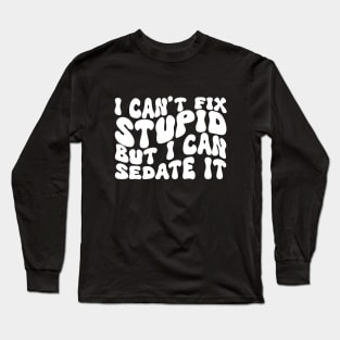 I Can't Fix Stupid But I Can Sedate It Long Sleeve T-Shirt